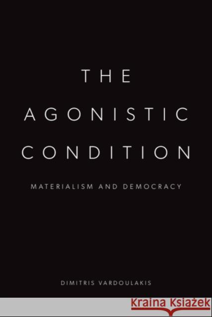 The Agonistic Condition: Materialism and Democracy Dimitris Vardoulakis 9781399549608