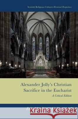 Alexander Jolly's Christian Sacrifice in the Eucharist: A Critical Edition David N. Greenwood 9781399552486