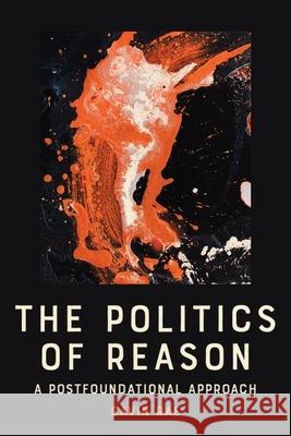 The Politics of Reason: A Postfoundational Appraoch Gavin Rae 9781399552561 Edinburgh University Press