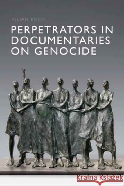 Perpetrators in Documentaries on Genocide Julian Koch 9781399558211 Edinburgh University Press