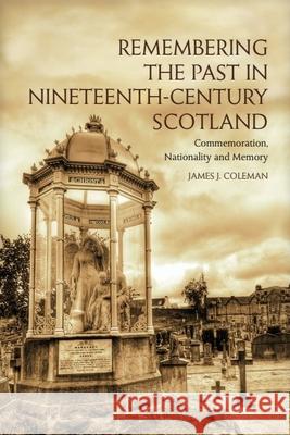 Remembering the Past in Nineteenth-Century Scotland James Coleman 9781399563635
