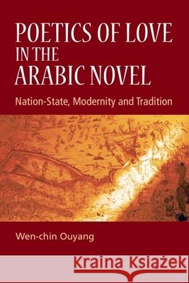 Poetics of Love in the Arabic Novel: Nation-State, Modernity and Tradition Wen-Chin Ouyang 9781399564878 Edinburgh University Press