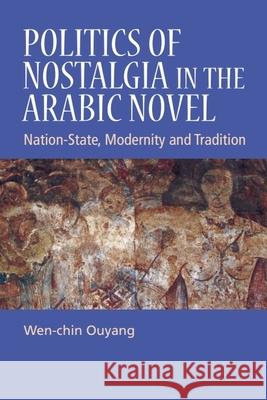 Politics of Nostalgia in the Arabic Novel: Nation-State, Modernity and Tradition Wen-Chin Ouyang 9781399564885 Edinburgh University Press
