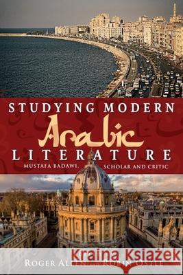 Studying Modern Arabic Literature: Mustafa Badawi, Scholar and Critic Roger Allen Robin Ostle 9781399565097