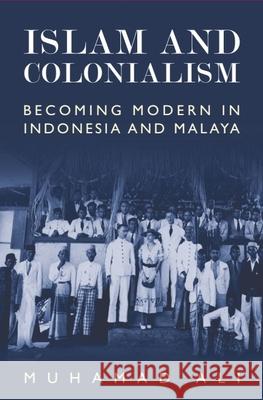 Islam and Colonialism: Becoming Modern in Indonesia and Malaya Muhamad Ali 9781399565110 Edinburgh University Press