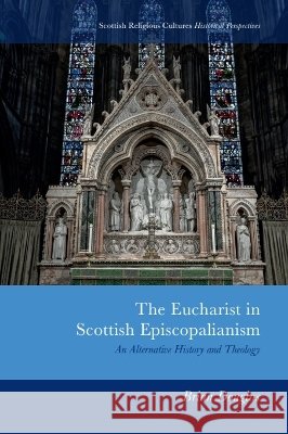 The Eucharist in Scottish Episcopalianism: An Alternative History and Theology Brian Douglas 9781399570657