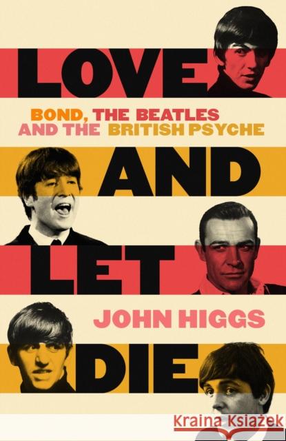 Love and Let Die: Bond, the Beatles and the British Psyche JOHN HIGGS 9781399600163