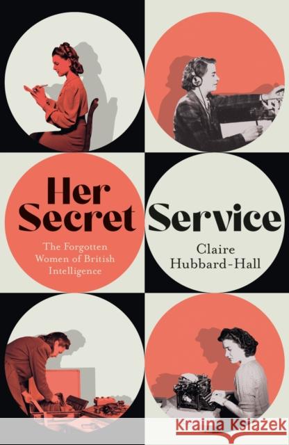 Her Secret Service: The Forgotten Women of British Intelligence Claire Hubbard-Hall 9781399603454