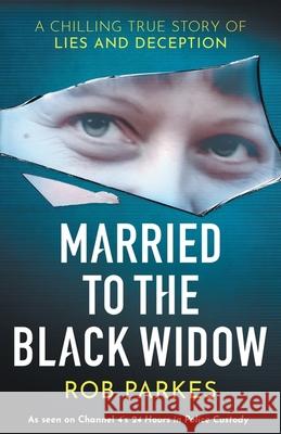 Married to the Black Widow: A chilling true story of lies and deception Rob Parkes 9781399603836
