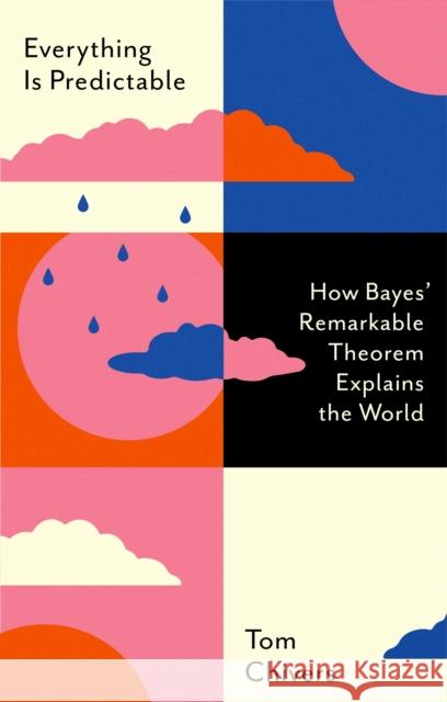 Everything Is Predictable: How Bayes' Remarkable Theorem Explains the World Tom Chivers 9781399604048