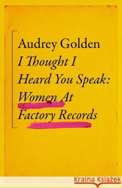 I Thought I Heard You Speak: Women at Factory Records Audrey Golden 9781399606189 Orion Publishing Co