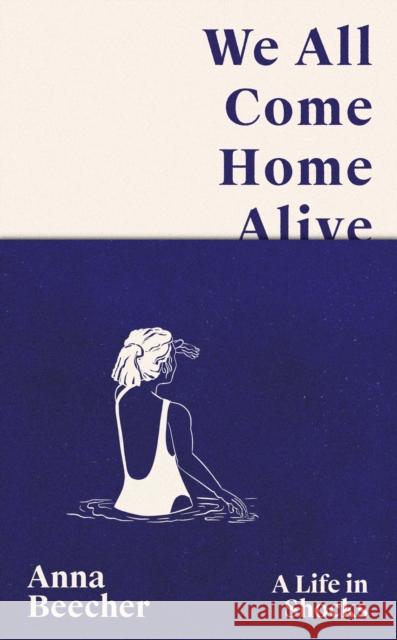 We All Come Home Alive: A Life in Shocks Anna Beecher 9781399608060