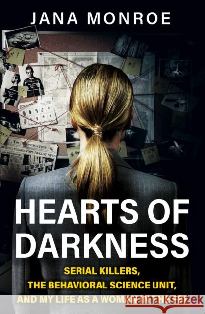 Hearts of Darkness: Serial Killers, the Behavioral Science Unit, and My Life as a Woman in the FBI Jana Monroe 9781399610483