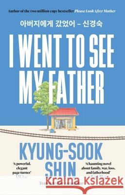 I Went to See My Father: The instant Korean bestseller Kyung-Sook Shin 9781399611732
