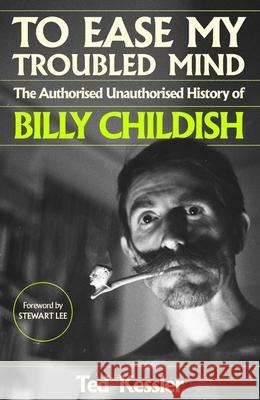 To Ease My Troubled Mind: The Authorised Unauthorised History of Billy Childish Ted Kessler 9781399615532
