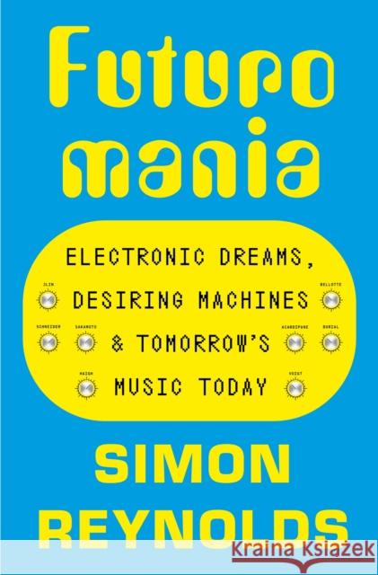 Futuromania: Electronic Dreams, Desiring Machines and Tomorrow’s Music Today Simon Reynolds 9781399618342 Orion Publishing Co