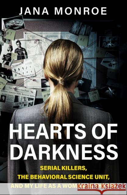 Hearts of Darkness: Serial Killers, the Behavioral Science Unit, and My Life as a Woman in the FBI Jana Monroe 9781399620635