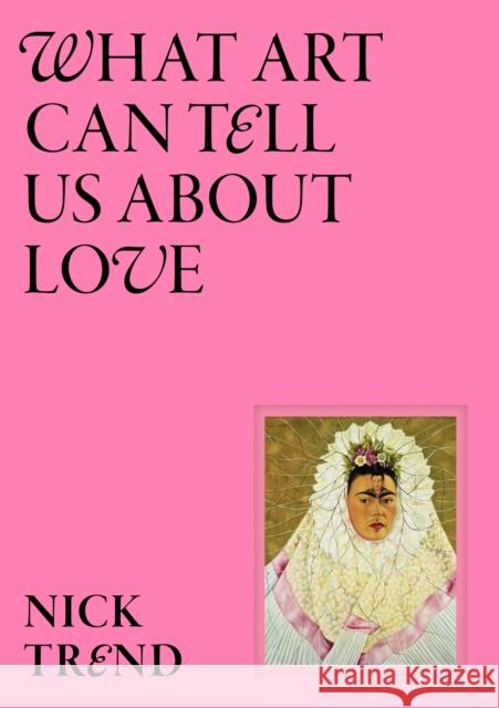 What Art Can Tell Us About Love Nick Trend 9781399620963 Laurence King