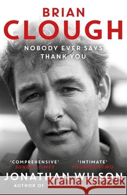 Brian Clough: Nobody Ever Says Thank You: The Biography Jonathan Wilson 9781399625623 Orion Publishing Co