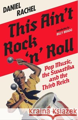 This Ain't Rock 'n' Roll: Pop Music, the Swastika and the Third Reich Daniel Rachel 9781399635721