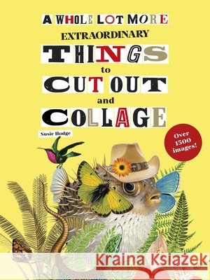 A Whole Lot More Extraordinary Things to Cut Out and Collage Susie Hodge 9781399642378 Laurence King