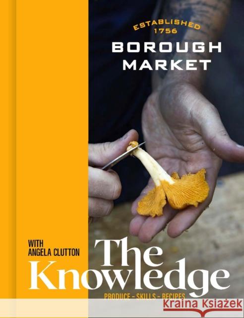 Borough Market: The Knowledge: Produce – Skills – Recipes Angela Clutton 9781399700627 Hodder & Stoughton