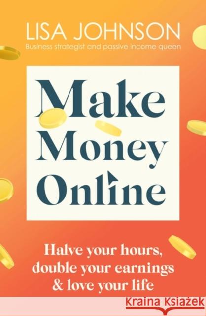 Make Money Online - The Sunday Times bestseller: Halve your hours, double your earnings & love your life Lisa Johnson 9781399701921 Hodder & Stoughton