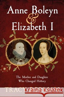 Anne Boleyn & Elizabeth I: The Mother and Daughter Who Changed History Tracy Borman 9781399705080