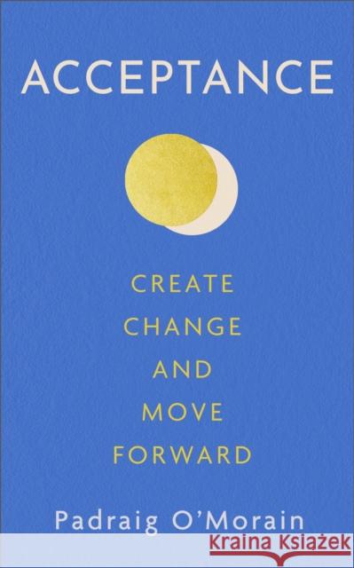 Acceptance: Create Change and Move Forward Padraig O'Morain 9781399707930