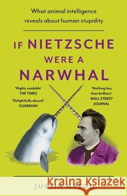 If Nietzsche Were a Narwhal: What Animal Intelligence Reveals About Human Stupidity Gregg, Justin 9781399712477