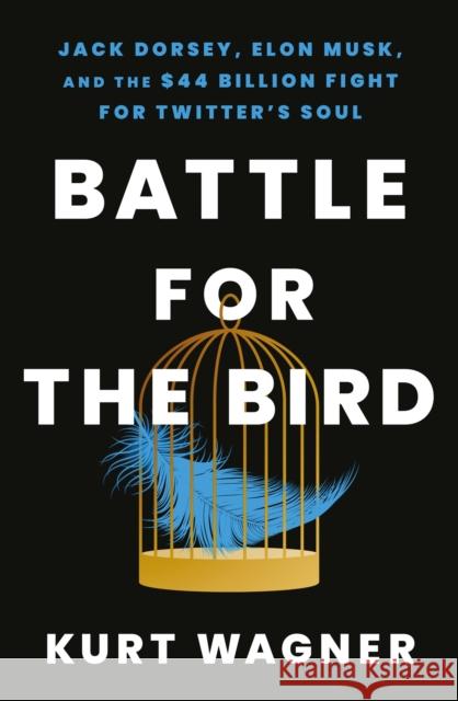 Battle for the Bird: Jack Dorsey, Elon Musk and the $44 Billion Fight for Twitter's Soul Kurt Wagner 9781399714310