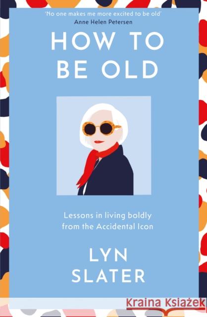 How to Be Old: Lessons in living boldly from the Accidental Icon Lyn Slater 9781399715256
