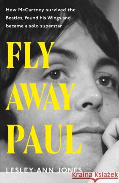 Fly Away Paul: How Paul McCartney survived the Beatles and found his Wings Lesley-Ann Jones 9781399721776 Hodder & Stoughton