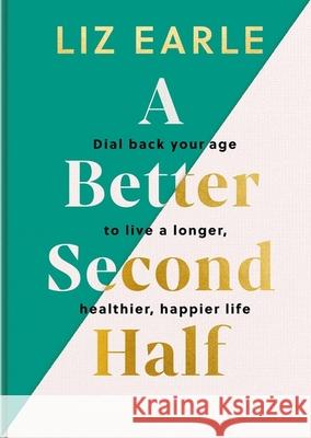 A Better Second Half: Dial Back Your Age to Live a Longer, Healthier, Happier Life. The Number 1 Sunday Times bestseller 2024 Liz Earle 9781399723671