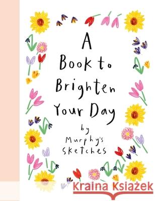 A Book to Brighten Your Day: Murphy's Sketches Kerri Cunningham 9781399724548