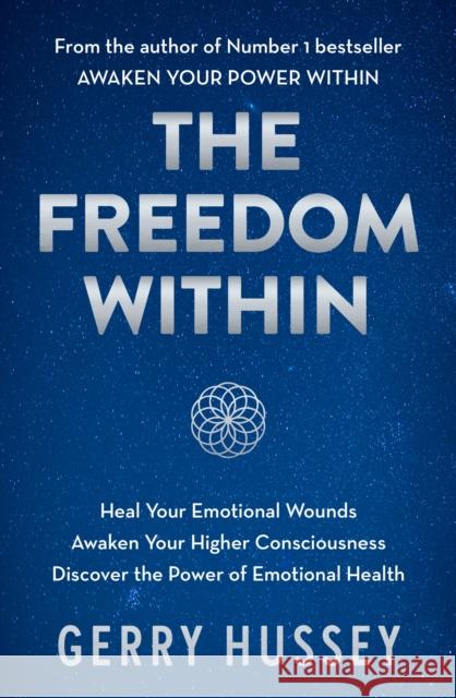 The Freedom Within: Heal Your Emotional Wounds. Awaken Your Higher Consciousness. Discover the Power of Emotional Health. Gerry Hussey 9781399727082