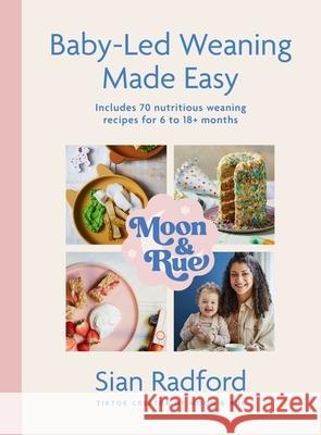 Moon and Rue: Baby-Led Weaning Made Easy: Includes 70 nutritious weaning recipes for 6-18+ months Sian Radford 9781399727549