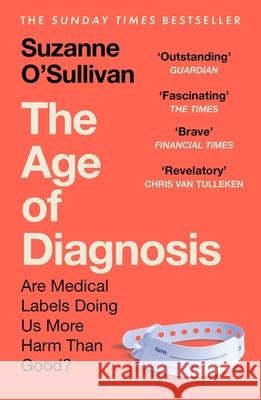 The Age of Diagnosis: Are Medical Labels Doing Us More Harm Than Good? - THE MUST-READ SUNDAY TIMES BESTSELLER Suzanne O’Sullivan 9781399727662
