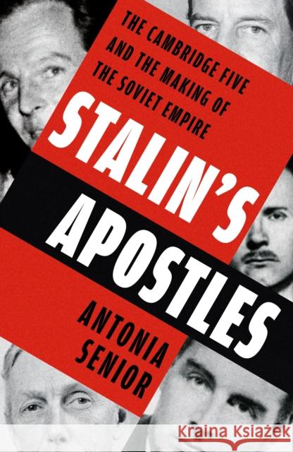 Stalin’s Apostles: The Cambridge Five and the Making of the Soviet Empire Antonia Senior 9781399727891
