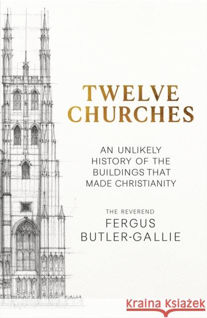 Twelve Churches: An unlikely history of the buildings that made Christianity Fergus Butler-Gallie 9781399731317 Hodder & Stoughton