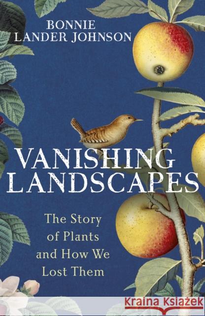 Vanishing Landscapes: The Story of Plants and How We Lost Them Bonnie Lander Johnson 9781399731522