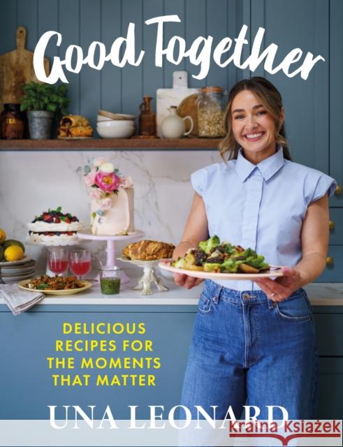 Good Together: Delicious Recipes for the Moments that Matter Una Leonard 9781399749503