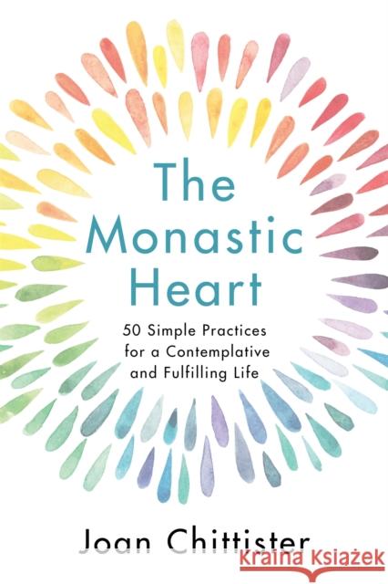 The Monastic Heart: 50 Simple Practices for a Contemplative and Fulfilling Life Sister Joan Chittister 9781399800853