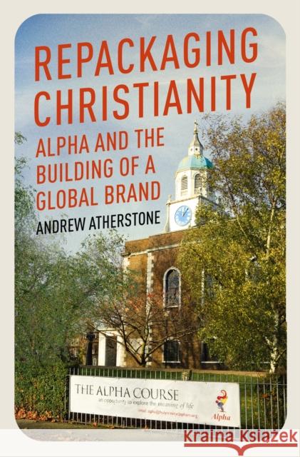 Repackaging Christianity: Alpha and the building of a global brand Andrew Atherstone 9781399801515 Hodder & Stoughton