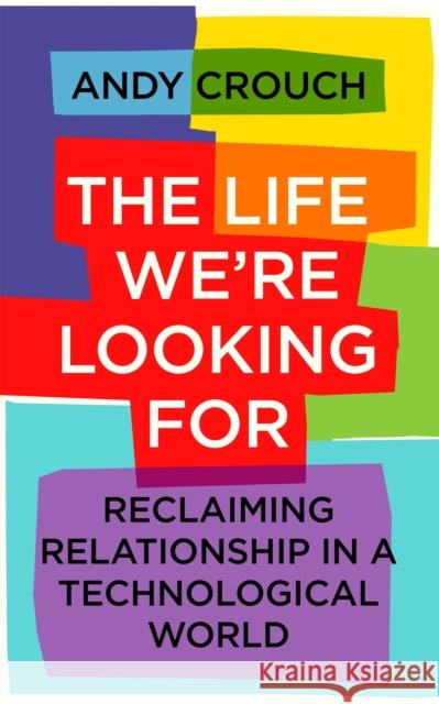 The Life We're Looking For: Reclaiming Relationship in a Technological World Andy Crouch 9781399801768