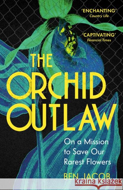 The Orchid Outlaw: On a Mission to Save Our Rarest Flowers Ben Jacob 9781399802284
