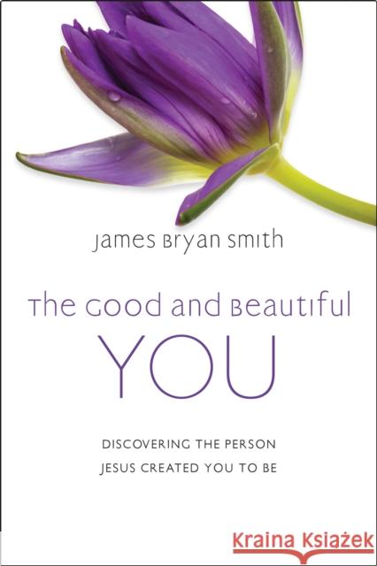 The Good and Beautiful You: Discovering the Person Jesus Created You to Be James Bryan Smith 9781399802918