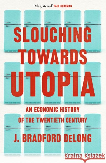 Slouching Towards Utopia: An Economic History of the Twentieth Century Brad de Long 9781399803410