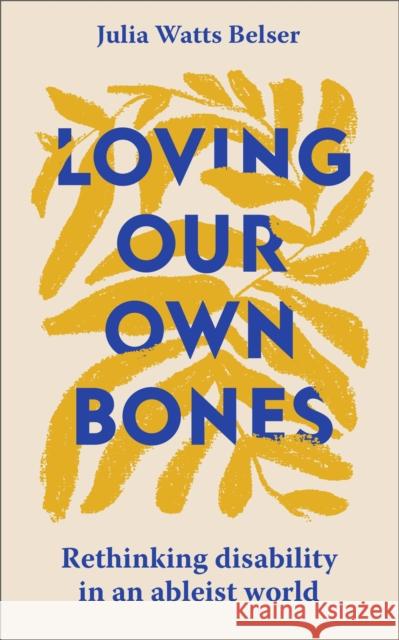 Loving Our Own Bones: Rethinking disability in an ableist world Julia Watts Belser 9781399804240