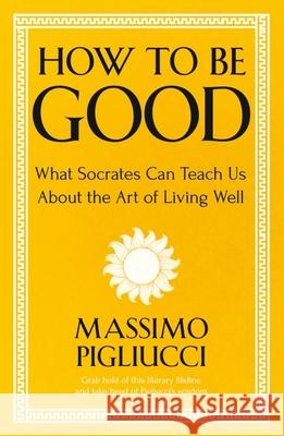How To Be Good: What Socrates Can Teach Us About the Art of Living Well Massimo Pigliucci 9781399804950